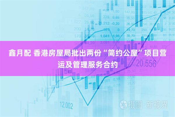 鑫月配 香港房屋局批出两份“简约公屋”项目营运及管理服务合约