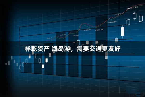 祥乾资产 海岛游，需要交通更友好