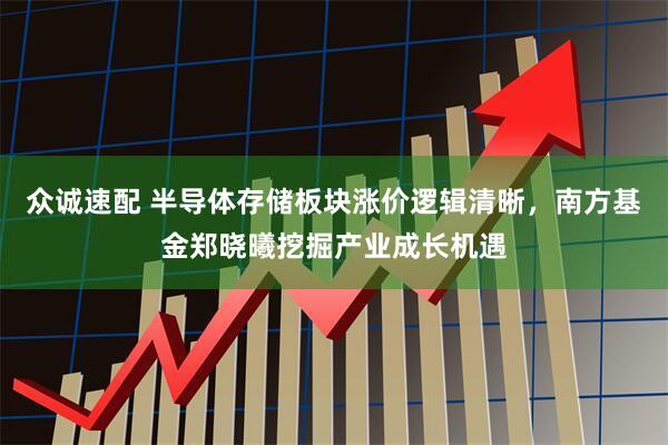 众诚速配 半导体存储板块涨价逻辑清晰，南方基金郑晓曦挖掘产业成长机遇